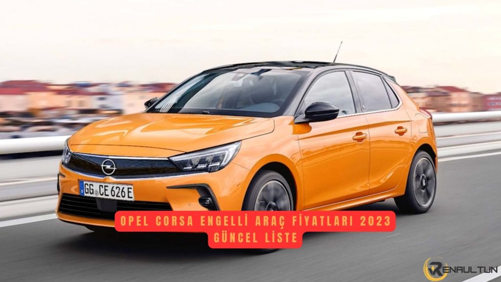 Opel Corsa Engelli Araç Fiyat Listesi 2023